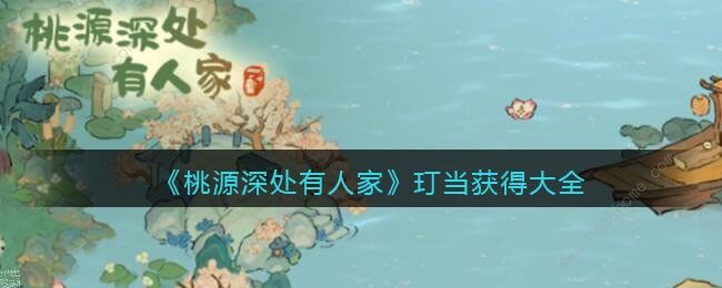桃源深处有人家玎当怎么得 玎当获取途径大全[多图]图片1